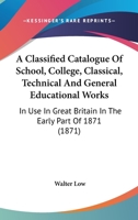 A Classified Catalogue of School, College, Classical, Technical, and General Educational Works 0353993891 Book Cover