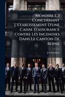 Mémoire [...] Concernant L'établissement D'une Caisse D'assurance Contre Les Incendies Dans Le Canton De Berne 1173797033 Book Cover