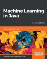 Machine Learning in Java: Helpful Techniques to Design, Build, and Deploy Powerful Machine Learning Applications in Java 1788474392 Book Cover