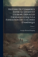 Histoire Du Commerce Entre Le Levant Et l'Europe Depuis Les Croisades Jusqu'� La Fondation Des Colonies d'Am�rique, Volume 1 1148105336 Book Cover