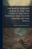 The war illustrated album de luxe; the story of the great European war told by camera, pen and pencil 1172753237 Book Cover