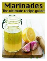Marinades: The Ultimate Recipe Guide 149285820X Book Cover