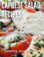 Caprese Salad Recipes: Fresh, Flavorful, and Creative Twists on the Classic Caprese Salad B0CHL96D1D Book Cover