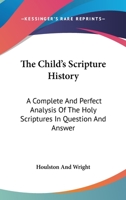 The Child's Scripture History: A Complete And Perfect Analysis Of The Holy Scriptures In Question And Answer 1163259497 Book Cover