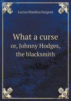What a Curse!, Or Johnny Hodges, the Blacksmith: Founded on Fact 0548569487 Book Cover