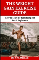 The Weight Gain Exercise Guide: How to Start Bodybuilding for Total Beginners B0BBG6P4BW Book Cover