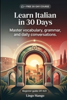Learn Italian in 30 Days: The Complete A1–A2 Beginner's Guide to Master Vocabulary, Basic Grammar, and Everyday Conversations B0GZB5SPSQ Book Cover