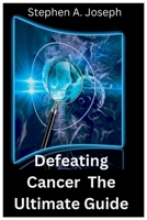 Defeating Cancer: The Ultimate Guide B0BTJ8VPX7 Book Cover