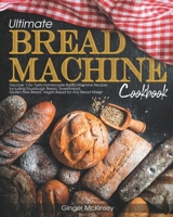 Ultimate Bread Machine Cookbook: Discover 110+ Tasty Homemade Bread Machine Recipes Including Sourdough Bread, Sweetbread, Gluten-Free Bread, Vegan Bread for Any Bread Maker B095GLPWX7 Book Cover