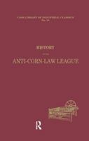 History of the Anti-Corn Law League (Library of Industrial Classics.) 1014666503 Book Cover
