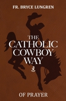The Catholic Cowboy Way of Prayer 1662967780 Book Cover