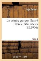 Le Peintre Graveur Illustra(c) (Xixe Et Xxe Sia]cles). Tome 6 2011928583 Book Cover