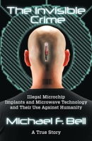 The Invisible Crime "Illegal Microchip Implants and Their Use Against Humanity" 1936587998 Book Cover