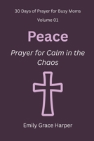 30 Days of Prayer for Busy Moms, Volume 01: Peace: Prayer for Calm in the Chaos B0G53LPM2Z Book Cover