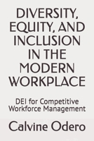 DIVERSITY, EQUITY, AND INCLUSION IN THE MODERN WORKPLACE: DEI for Competitive Workforce Management B0GQRWJ21V Book Cover