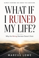 What If I Ruined My Life?: Why the Wrong Decision Doesn't Exist B0HDPLJG21 Book Cover