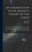 An Examination Of Dr. Burnet's Theory Of The Earth: With Some Remarks On Mr. Whiston's New Theory Of The Earth. Also An Examination Of The Reflections ... Of The Remarks On Mr. Whiston's New Theory 1018186093 Book Cover