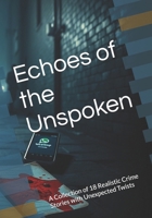 Echoes of the Unspoken: A Collection of 18 Realistic Crime Stories with Unexpected Twists B0FGW24CRK Book Cover