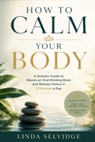 How To Calm Your Body: A somatic guide to rewire an overthinking brain and Release Stress in 5 Minutes a Day B0H16X6NVR Book Cover
