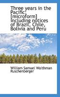 Three Years in the Pacific: Including Notices of Brazil, Chile, Bolivia, Peru 1241117225 Book Cover