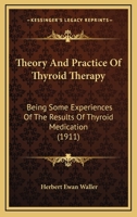 Theory And Practice Of Thyroid Therapy: Being Some Experiences Of The Results Of Thyroid Medication 1104412705 Book Cover