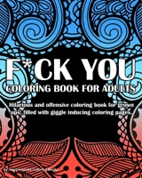 Fuck You Coloring book For Adults: Hilarious and offensive coloring book for grown ups, filled with giggle inducing coloring pages. 1088696627 Book Cover