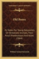 Old Bones: Or Notes For Young Naturalists, On Vertebrate Animals, Their Fossil Predecessors And Allies 1120014409 Book Cover