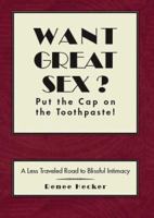 Want Great Sex? Put the Cap on the Toothpaste!: A Less Traveled Road to Blissful Intimacy 1412091616 Book Cover