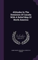 Altitudes in the Dominion of Canada with a Relief Map of North America 1356911072 Book Cover
