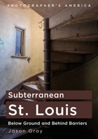 Subterranean St. Louis: Below Ground and Behind Barriers (Photographer’s America) 1634995708 Book Cover