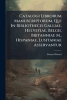 Catalogi Librorum Manuscriptorum, Qui In Bibliothecis Galliae, Helvetiae, Belgii, Britanniae M., Hispaniae, Lusitaniae Asservantur 1248150899 Book Cover
