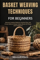 BASKET WEAVING TECHNIQUES FOR BEGINNERS: Discover Creative Patterns, Practical Tips, and Proven Skills to Design Unique Woven Art Pieces with Confidence B0FN74V12W Book Cover