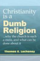 Christianity is a Dumb Religion: why the church is such a mess and what can be done about it 1936656019 Book Cover