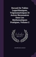 Recueil De Tables Logarithmiques, Trigonometriques Et Autres Necessaires Dans Les Mathematiques Pratiques, Volume 2 1340635771 Book Cover