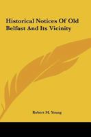 Historical Notices of Old Belfast and Its Vicinity; a Selection From the Mss. Collected by William Pinkerton, F.S.A., for His Intended History of ... Narrative of the Wars of 1641, Biography... 1014834376 Book Cover