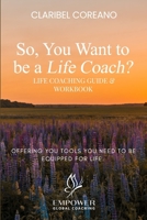 So, You Want to Be a Life Coach?: Life Coaching Guide & Workbook 1964619114 Book Cover