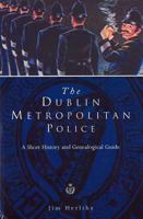 Dublin Metropolitan Police: A Short History and Genealogical Guide 1851824634 Book Cover
