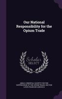 Our National Responsibility for the Opium Trade 1358689954 Book Cover