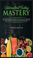 Intermittent Fasting Mastery: Live a Healthy Life by Following This Complete Guide That Many Men and Women Have Followed, for Transforming Their Lives With The Power of Fasting and The Ketogenic Diet! 1989629830 Book Cover