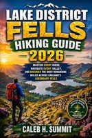 LAKE DISTRICT FELLS HIKING GUIDE 2026: Master Every Ridge, Navigate Every Valley, and Discover the Most Rewarding Walks Across England's Legendary Fells (The Summit Explorer Series 2026) B0HC453GZB Book Cover