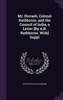 Mr. Disraeli, Colonel Rathborne, and the Council of India, a Letter [By A.B. Rathborne. With] Suppl 1437043542 Book Cover