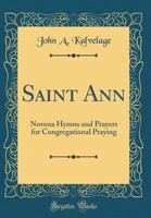 Saint Ann: Novena Hymns and Prayers for Congregational Praying (Classic Reprint) 0267760736 Book Cover