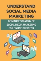 Understand Social Media Marketing: Dominate Strategy Of Social Media Marketing For Online Business: Definition Of Social Media B09DJ1BWX4 Book Cover