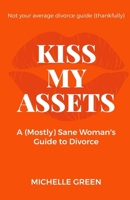 Kiss My Assets: A (Mostly) Sane Woman's Guide To Divorce 1067018832 Book Cover