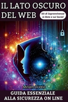 Il Lato Oscuro Del Web: Guida Essenziale alla Sicurezza On Line - Kit di Sopravvivenza in Rete e sui Social (Serie sulla Sicurezza Informatica di base ... - Sicurezza Avanzata) (Italian Edition) B0DH37C256 Book Cover