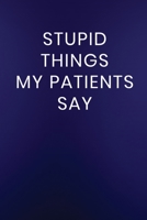 Stupid Things My Patients Say: Journal Notebook 100 Lined Pages (Funny Medical Life Saying Word Humor Journaling Note Book) 1712293354 Book Cover