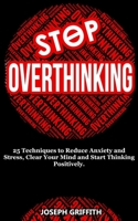 Stop Overthinking: 25 Techniques to Reduce Anxiety and Stress, Clear Your Mind and Start Thinking Positively 1446781976 Book Cover