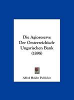 Die Agioreserve Der Oesterreichisch-Ungarischen Bank (1898) 1161062505 Book Cover