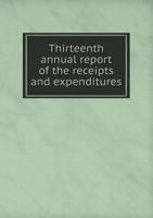 Thirteenth Annual Report of the Receipts and Expenditures 5518959761 Book Cover