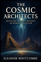 The Cosmic Architects: Revealing the Alien Influence on Human Civilization: How Ancient Astronaut Theories Reveal the Hidden Origins of Humanity B0FP9PZ3T2 Book Cover